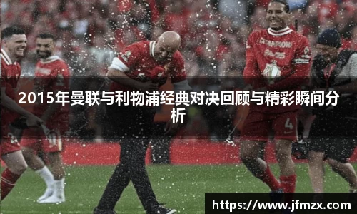 2015年曼联与利物浦经典对决回顾与精彩瞬间分析