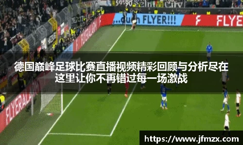 德国巅峰足球比赛直播视频精彩回顾与分析尽在这里让你不再错过每一场激战