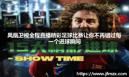 凤凰卫视全程直播精彩足球比赛让你不再错过每一个进球瞬间