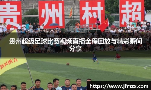 贵州超级足球比赛视频直播全程回放与精彩瞬间分享