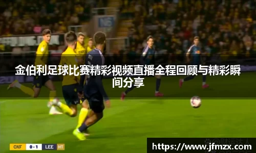 金伯利足球比赛精彩视频直播全程回顾与精彩瞬间分享