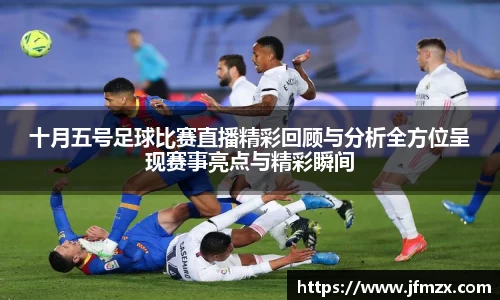 十月五号足球比赛直播精彩回顾与分析全方位呈现赛事亮点与精彩瞬间