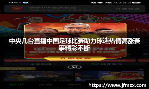 中央几台直播中国足球比赛助力球迷热情高涨赛事精彩不断