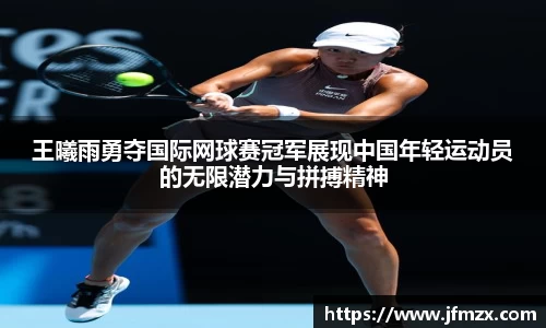 王曦雨勇夺国际网球赛冠军展现中国年轻运动员的无限潜力与拼搏精神